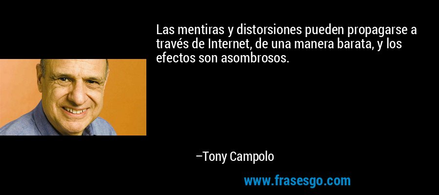 Las mentiras y distorsiones pueden propagarse a través de Internet, de una manera barata, y los efectos son asombrosos. – Tony Campolo