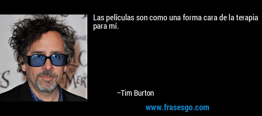 Las películas son como una forma cara de la terapia para mí. – Tim Burton