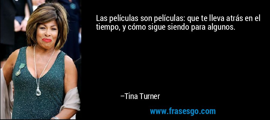 Las películas son películas: que te lleva atrás en el tiempo... - Tina  Turner