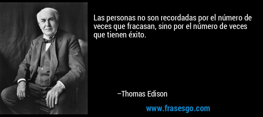 Las personas no son recordadas por el número de veces que fracasan, sino por el número de veces que tienen éxito. – Thomas Edison