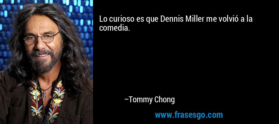 Lo curioso es que Dennis Miller me volvió a la comedia. – Tommy Chong