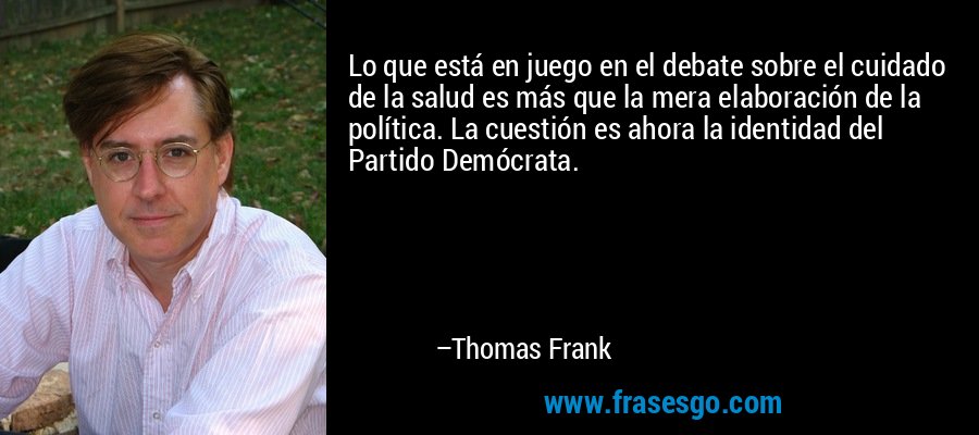 Lo que está en juego en el debate sobre el cuidado de la salud es más que la mera elaboración de la política. La cuestión es ahora la identidad del Partido Demócrata. – Thomas Frank
