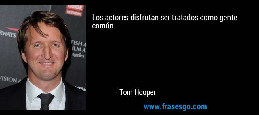 Los actores disfrutan ser tratados como gente común. – Tom Hooper