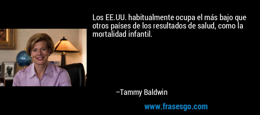 Los EE.UU. habitualmente ocupa el más bajo que otros países de los resultados de salud, como la mortalidad infantil. – Tammy Baldwin