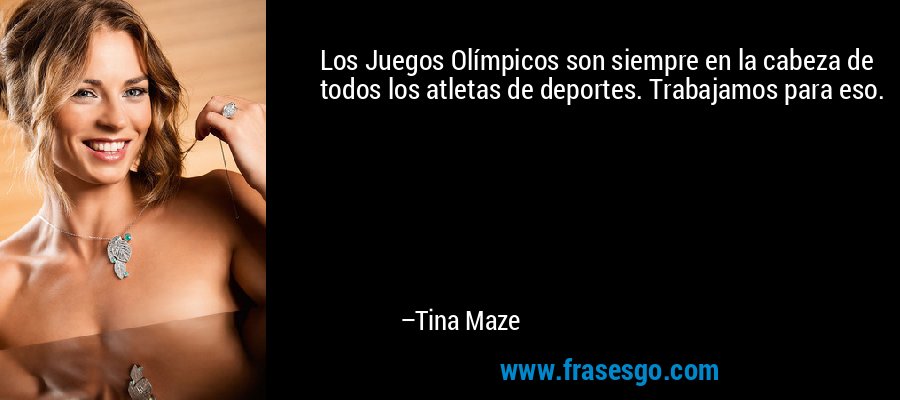Los Juegos Olímpicos son siempre en la cabeza de todos los atletas de deportes. Trabajamos para eso. – Tina Maze