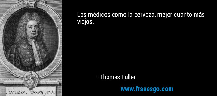 Los médicos como la cerveza, mejor cuanto más viejos. – Thomas Fuller