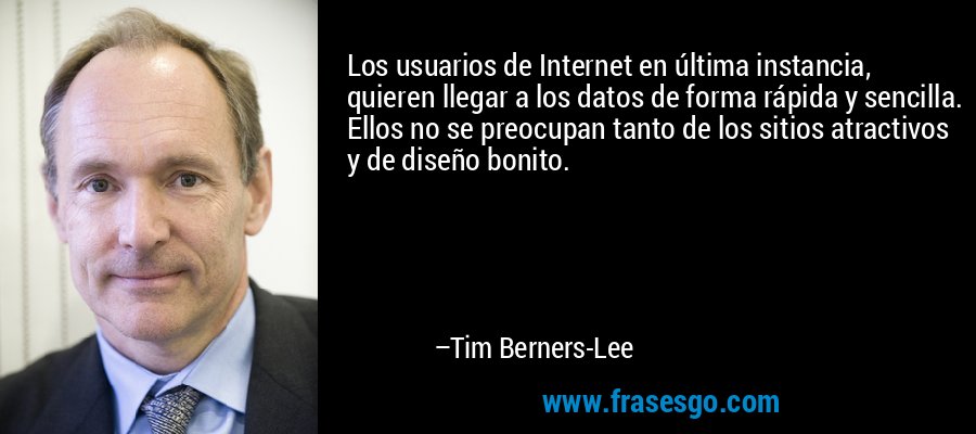 Los usuarios de Internet en última instancia, quieren llegar a los datos de forma rápida y sencilla. Ellos no se preocupan tanto de los sitios atractivos y de diseño bonito. – Tim Berners-Lee