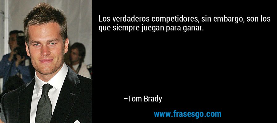 Los verdaderos competidores, sin embargo, son los que siempre juegan para ganar. – Tom Brady