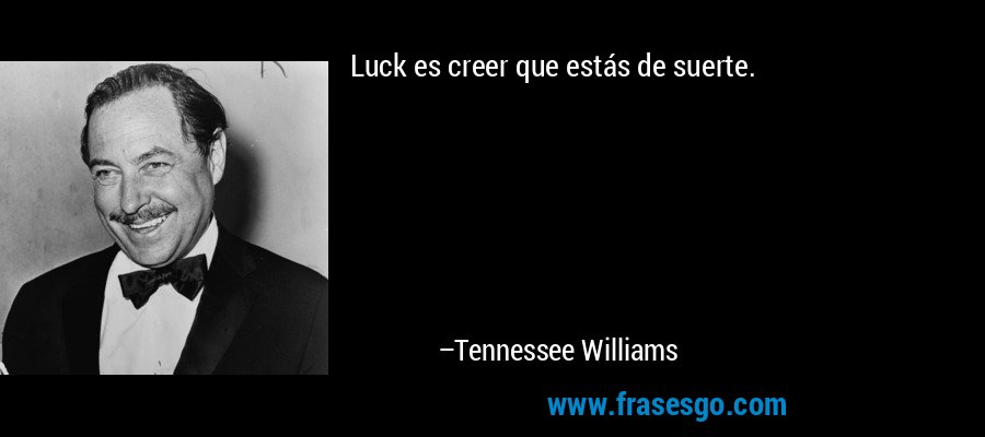 Luck es creer que estás de suerte. – Tennessee Williams