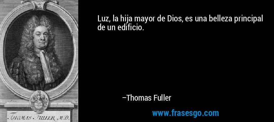 Luz, la hija mayor de Dios, es una belleza principal de un edificio. – Thomas Fuller