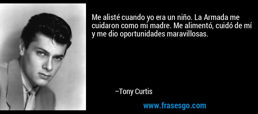 Me alisté cuando yo era un niño. La Armada me cuidaron como mi madre. Me alimentó, cuidó de mí y me dio oportunidades maravillosas. – Tony Curtis