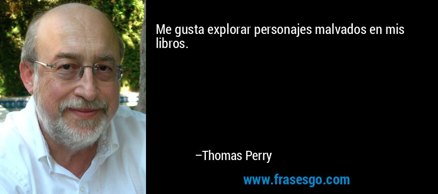 Me gusta explorar personajes malvados en mis libros. – Thomas Perry
