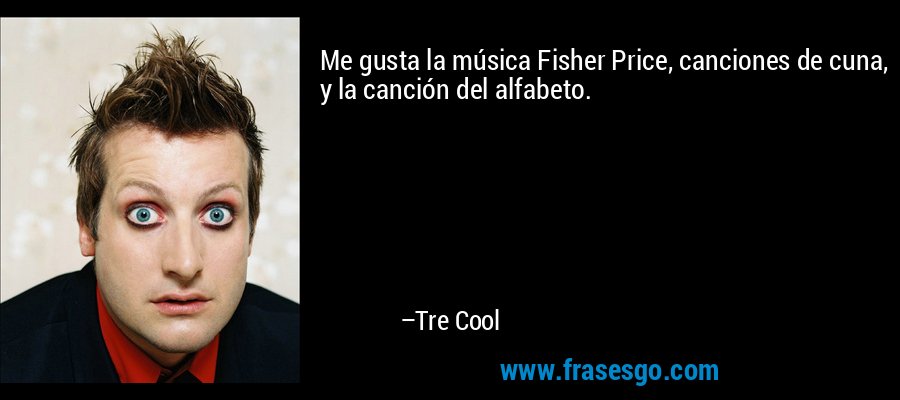 Me gusta la música Fisher Price, canciones de cuna, y la canción del alfabeto. – Tre Cool