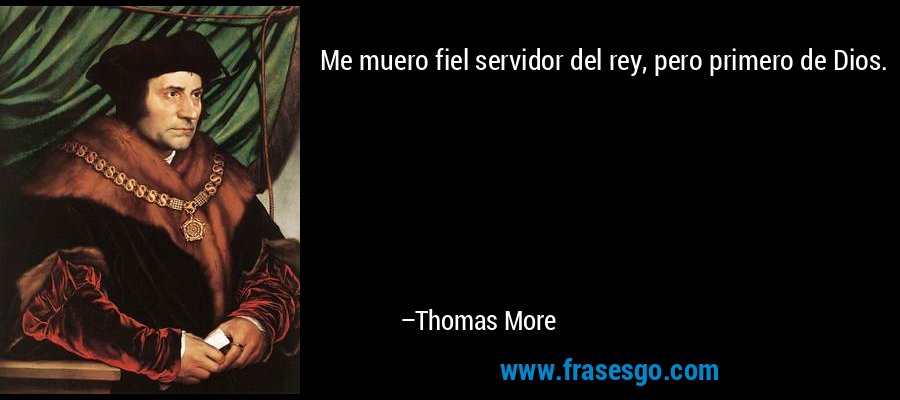 Me muero fiel servidor del rey, pero primero de Dios. – Thomas More