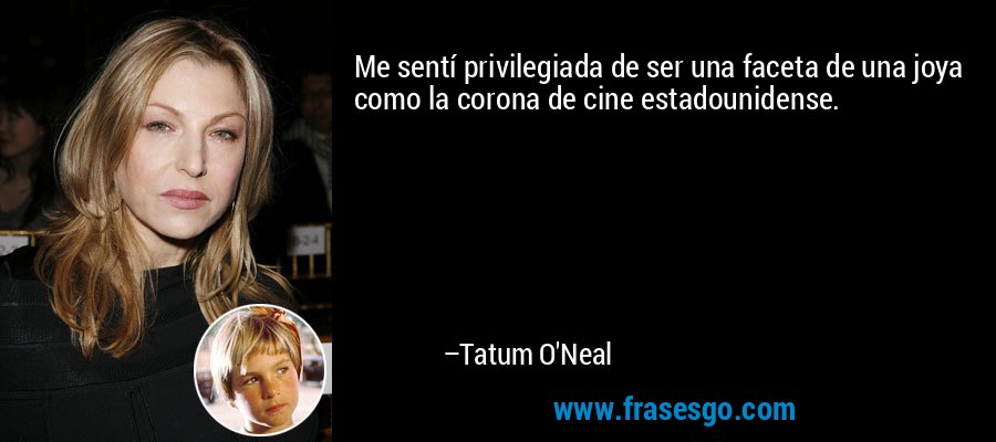 Me sentí privilegiada de ser una faceta de una joya como la corona de cine estadounidense. – Tatum O'Neal