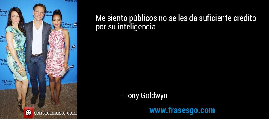 Me siento públicos no se les da suficiente crédito por su inteligencia. – Tony Goldwyn