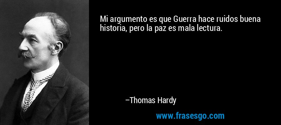 Mi argumento es que Guerra hace ruidos buena historia, pero la paz es mala lectura. – Thomas Hardy