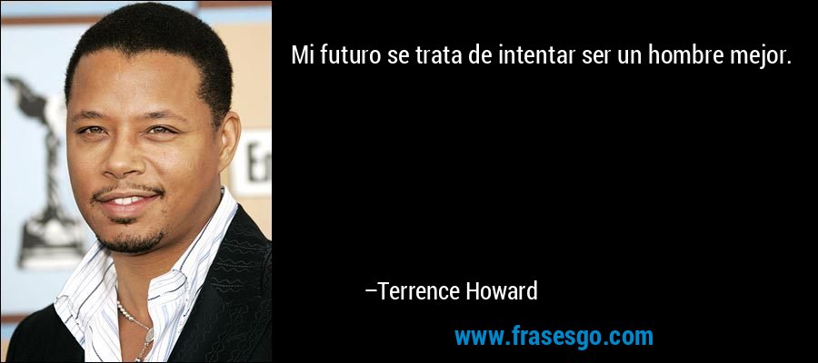 Mi futuro se trata de intentar ser un hombre mejor. – Terrence Howard