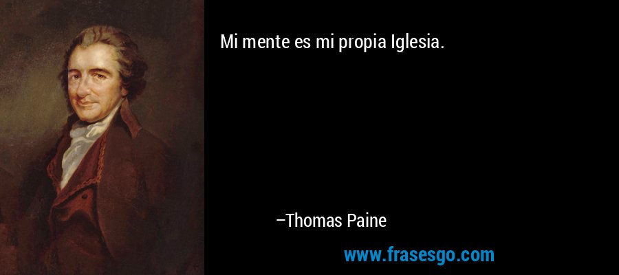 Mi mente es mi propia Iglesia. – Thomas Paine