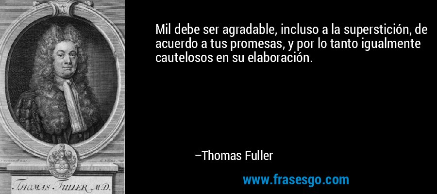 Mil debe ser agradable, incluso a la superstición, de acuerdo a tus promesas, y por lo tanto igualmente cautelosos en su elaboración. – Thomas Fuller