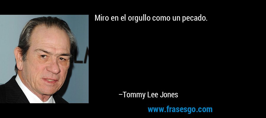 Miro en el orgullo como un pecado. – Tommy Lee Jones
