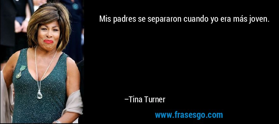 Mis padres se separaron cuando yo era más joven. – Tina Turner
