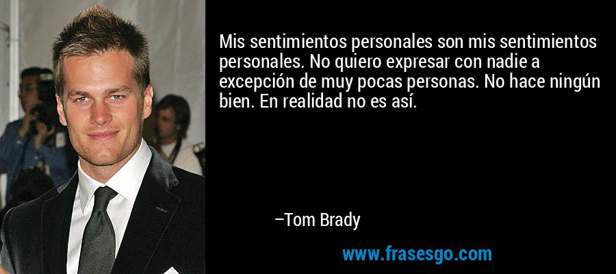Mis sentimientos personales son mis sentimientos personales. No quiero expresar con nadie a excepción de muy pocas personas. No hace ningún bien. En realidad no es así. – Tom Brady