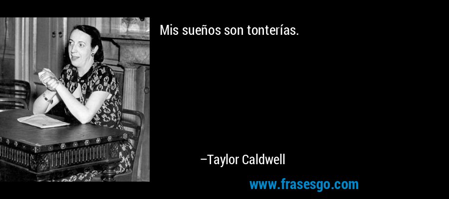 Mis sueños son tonterías. – Taylor Caldwell