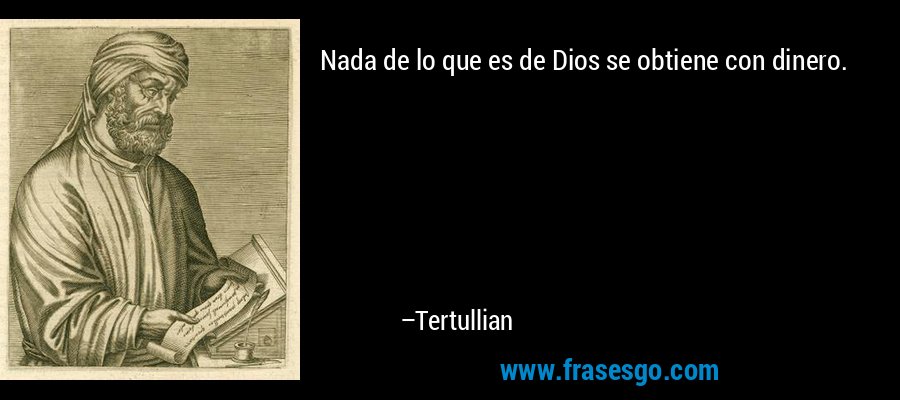 Nada de lo que es de Dios se obtiene con dinero. – Tertullian