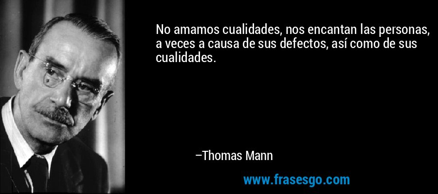No amamos cualidades, nos encantan las personas, a veces a causa de sus defectos, así como de sus cualidades. – Thomas Mann