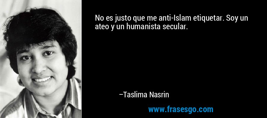 No es justo que me anti-Islam etiquetar. Soy un ateo y un humanista secular. – Taslima Nasrin