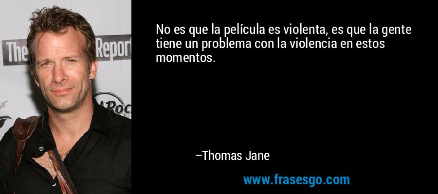 No es que la película es violenta, es que la gente tiene un problema con la violencia en estos momentos. – Thomas Jane