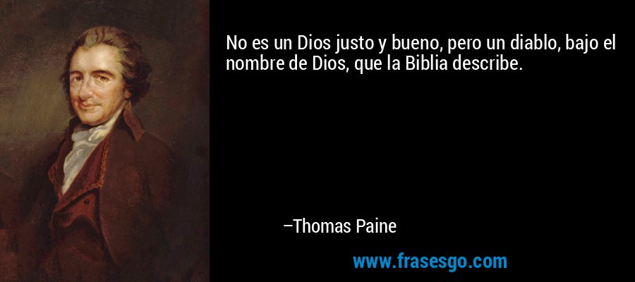 No es un Dios justo y bueno, pero un diablo, bajo el nombre de Dios, que la Biblia describe. – Thomas Paine