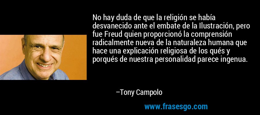 No hay duda de que la religión se había desvanecido ante el embate de la Ilustración, pero fue Freud quien proporcionó la comprensión radicalmente nueva de la naturaleza humana que hace una explicación religiosa de los qués y porqués de nuestra personalidad parece ingenua. – Tony Campolo