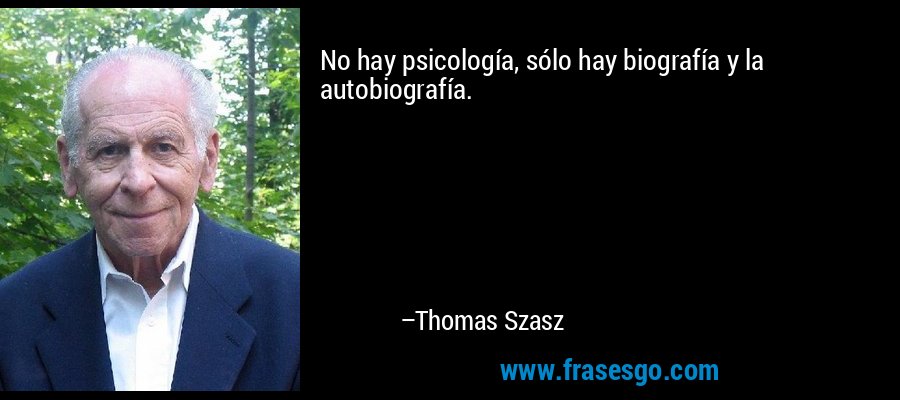 No hay psicología, sólo hay biografía y la autobiografía. – Thomas Szasz