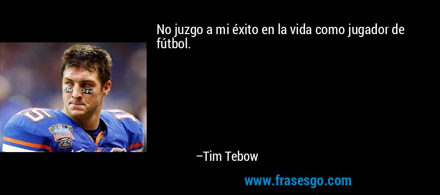 No juzgo a mi éxito en la vida como jugador de fútbol. – Tim Tebow