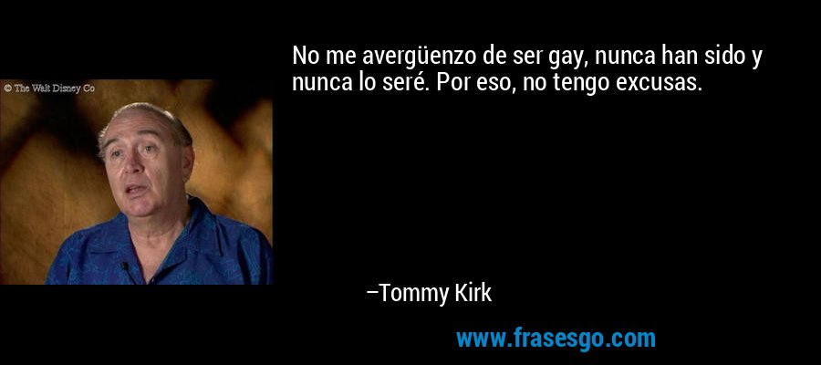 No me avergüenzo de ser gay, nunca han sido y nunca lo seré. Por eso, no tengo excusas. – Tommy Kirk