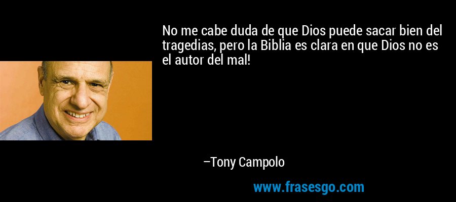 No me cabe duda de que Dios puede sacar bien del tragedias, pero la Biblia es clara en que Dios no es el autor del mal! – Tony Campolo