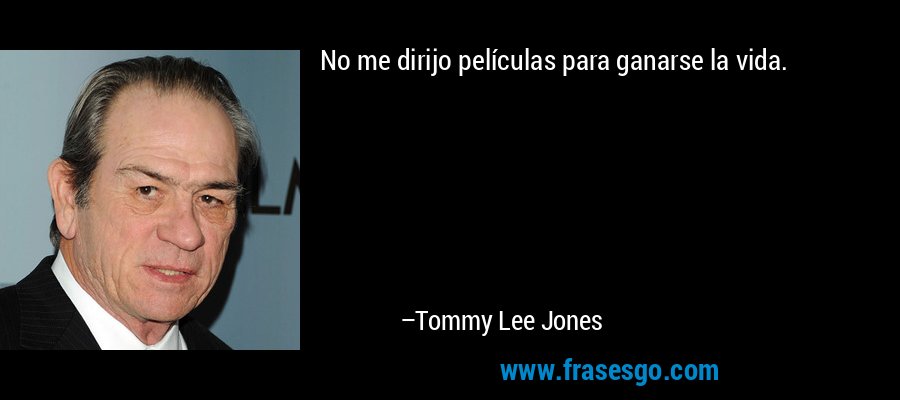 No me dirijo películas para ganarse la vida. – Tommy Lee Jones