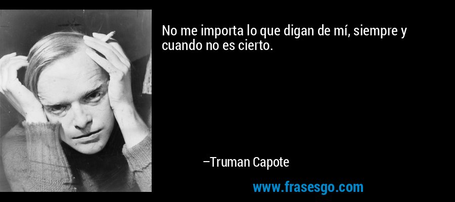 No me importa lo que digan de mí, siempre y cuando no es cierto. – Truman Capote