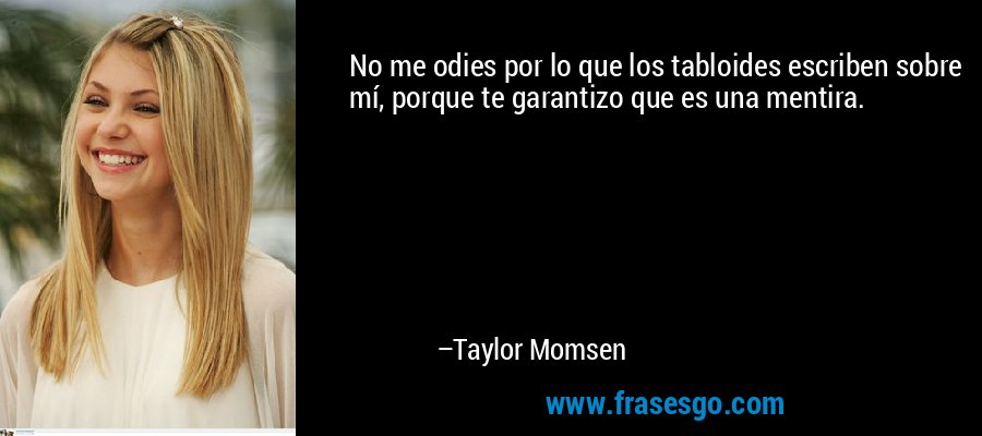 No me odies por lo que los tabloides escriben sobre mí, porque te garantizo que es una mentira. – Taylor Momsen