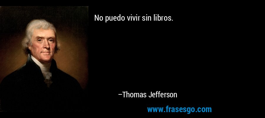 No puedo vivir sin libros. – Thomas Jefferson