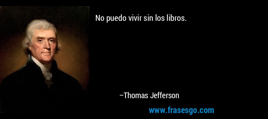 No puedo vivir sin los libros. – Thomas Jefferson