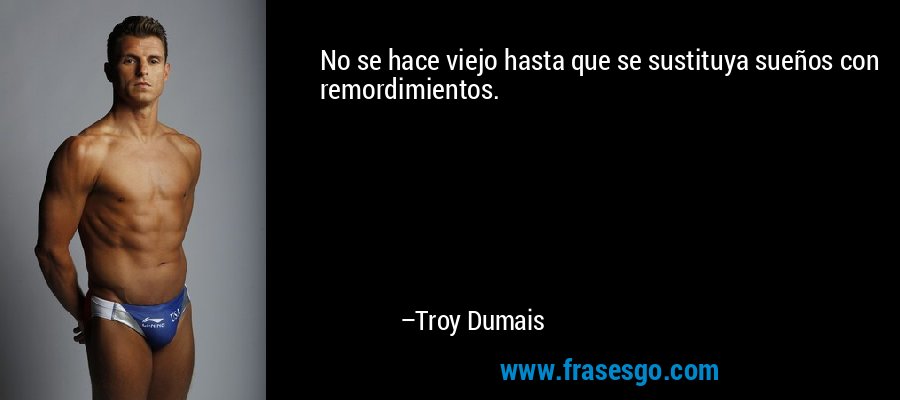 No se hace viejo hasta que se sustituya sueños con remordimientos. – Troy Dumais