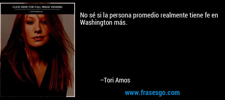 No sé si la persona promedio realmente tiene fe en Washington más. – Tori Amos