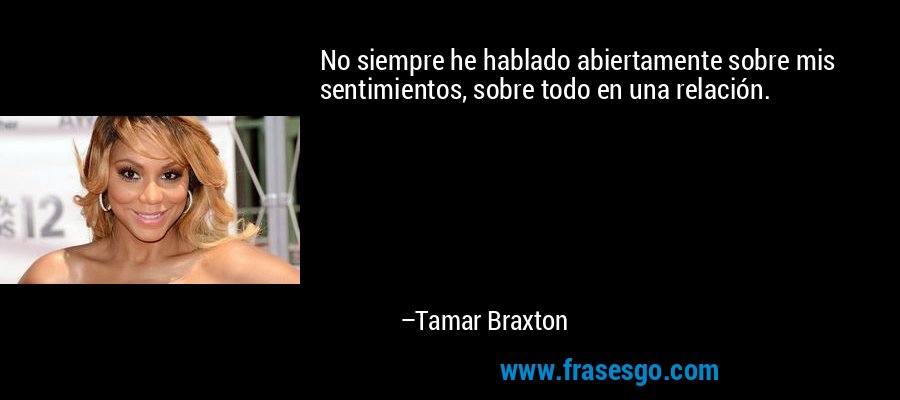 No siempre he hablado abiertamente sobre mis sentimientos, sobre todo en una relación. – Tamar Braxton