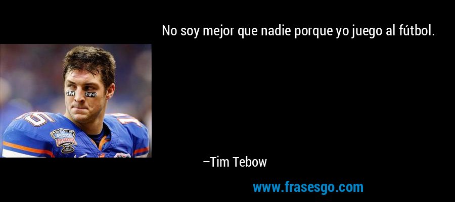 No soy mejor que nadie porque yo juego al fútbol. – Tim Tebow