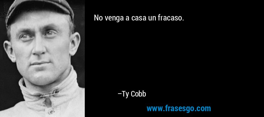 No venga a casa un fracaso. – Ty Cobb
