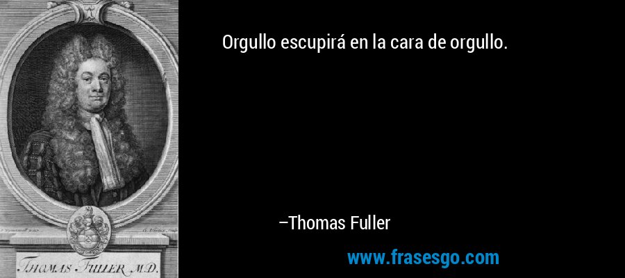 Orgullo escupirá en la cara de orgullo. – Thomas Fuller