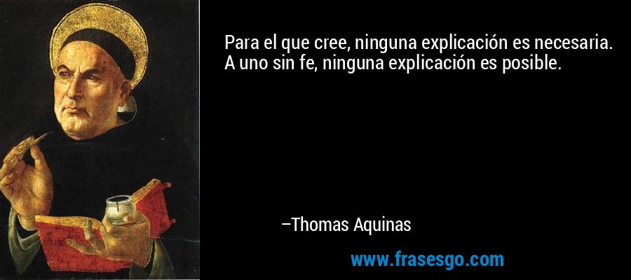Para el que cree, ninguna explicación es necesaria. A uno sin fe, ninguna explicación es posible. – Thomas Aquinas